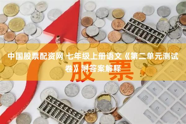 中国股票配资网 七年级上册语文《第二单元测试卷》附答案解释