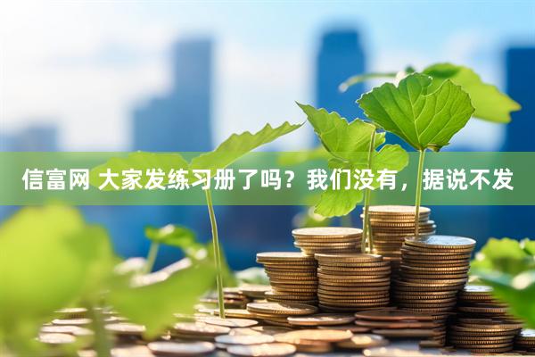 信富网 大家发练习册了吗？我们没有，据说不发