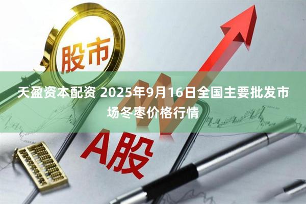 天盈资本配资 2025年9月16日全国主要批发市场冬枣价格行情
