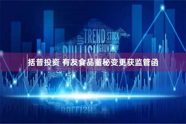 括普投资 有友食品董秘变更获监管函