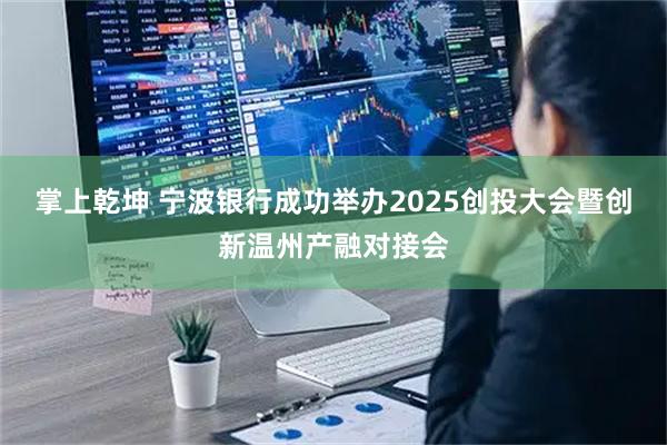掌上乾坤 宁波银行成功举办2025创投大会暨创新温州产融对接会
