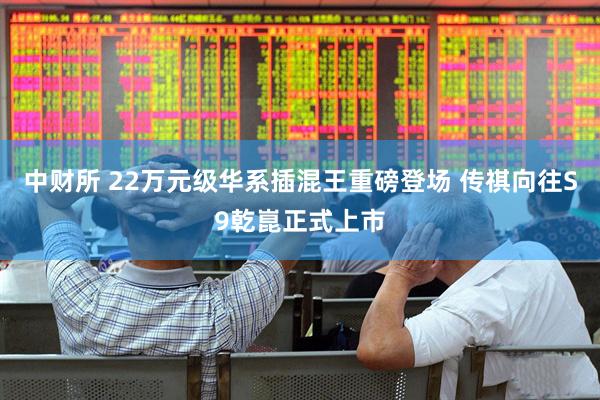 中财所 22万元级华系插混王重磅登场 传祺向往S9乾崑正式上市