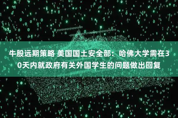 牛股远期策略 美国国土安全部：哈佛大学需在30天内就政府有关外国学生的问题做出回复