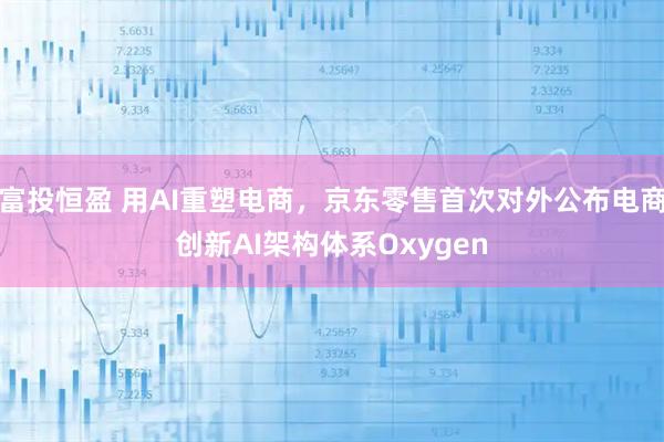 富投恒盈 用AI重塑电商，京东零售首次对外公布电商创新AI架构体系Oxygen
