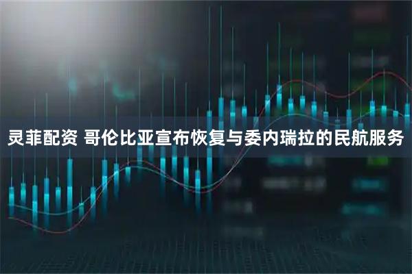 灵菲配资 哥伦比亚宣布恢复与委内瑞拉的民航服务