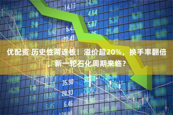 优配资 历史性两连板！溢价超20%，换手率翻倍，新一轮石化周期来临？
